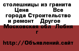 столешницы из гранита › Цена ­ 17 000 - Все города Строительство и ремонт » Другое   . Московская обл.,Лобня г.